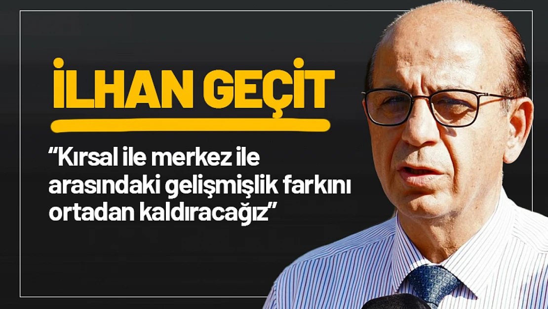 Geçit: 'Kırsal ile merkez ile arasındaki gelişmişlik farkını  ortadan kaldıracağız'