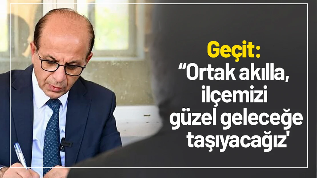 Geçit: ''Ortak akılla, ilçemizi güzel geleceğe taşıyacağız'