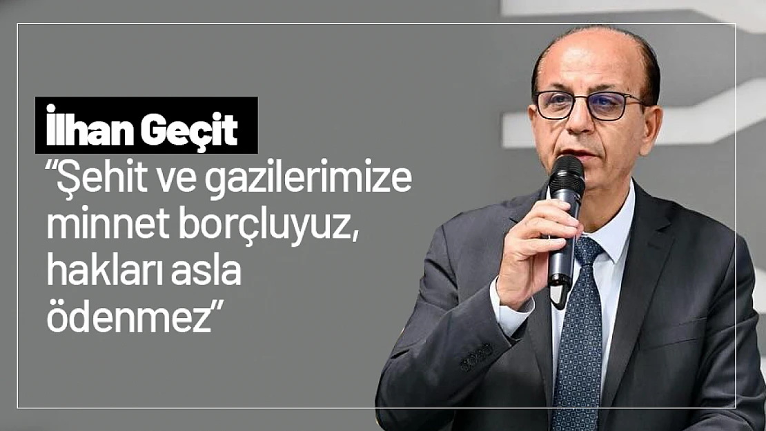 Geçit: 'Şehit ve gazilerimize bizler minnet borçluyuz, hakları asla ödenmez'