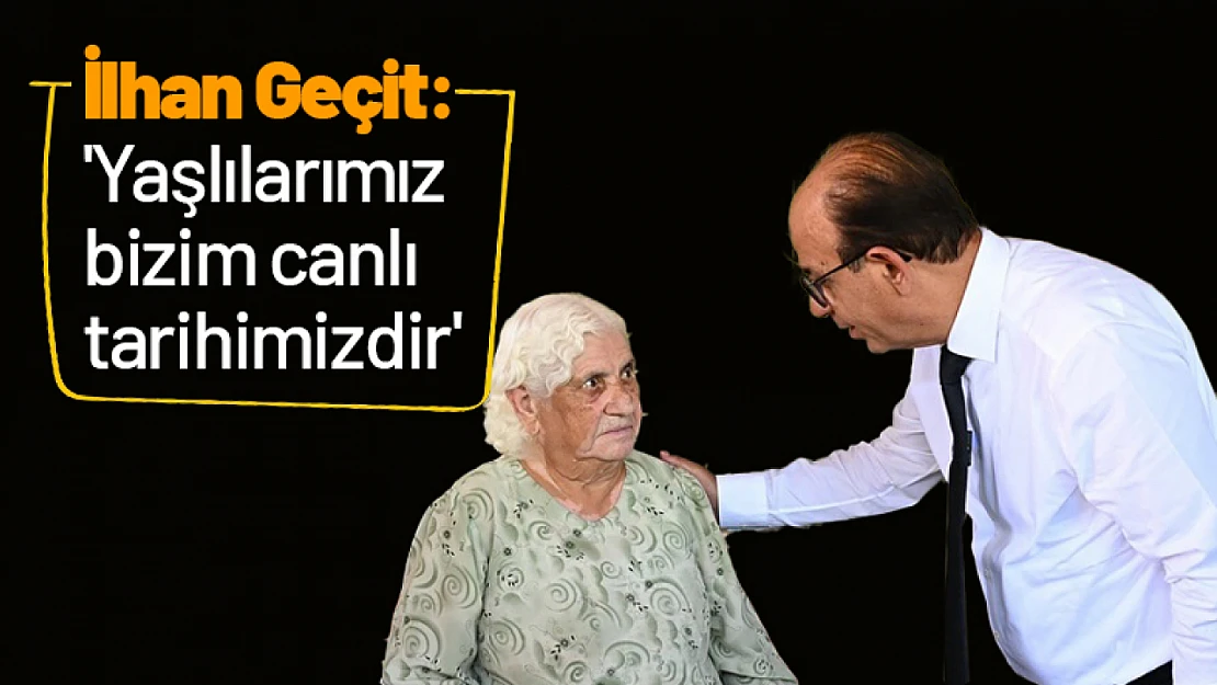 Geçit: 'Yaşlılarımız bizim canlı tarihimizdir'