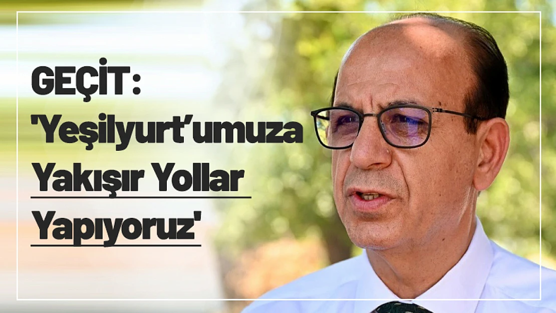 Geçit: 'Yeşilyurt'umuza Yakışır Yollar Yapıyoruz'