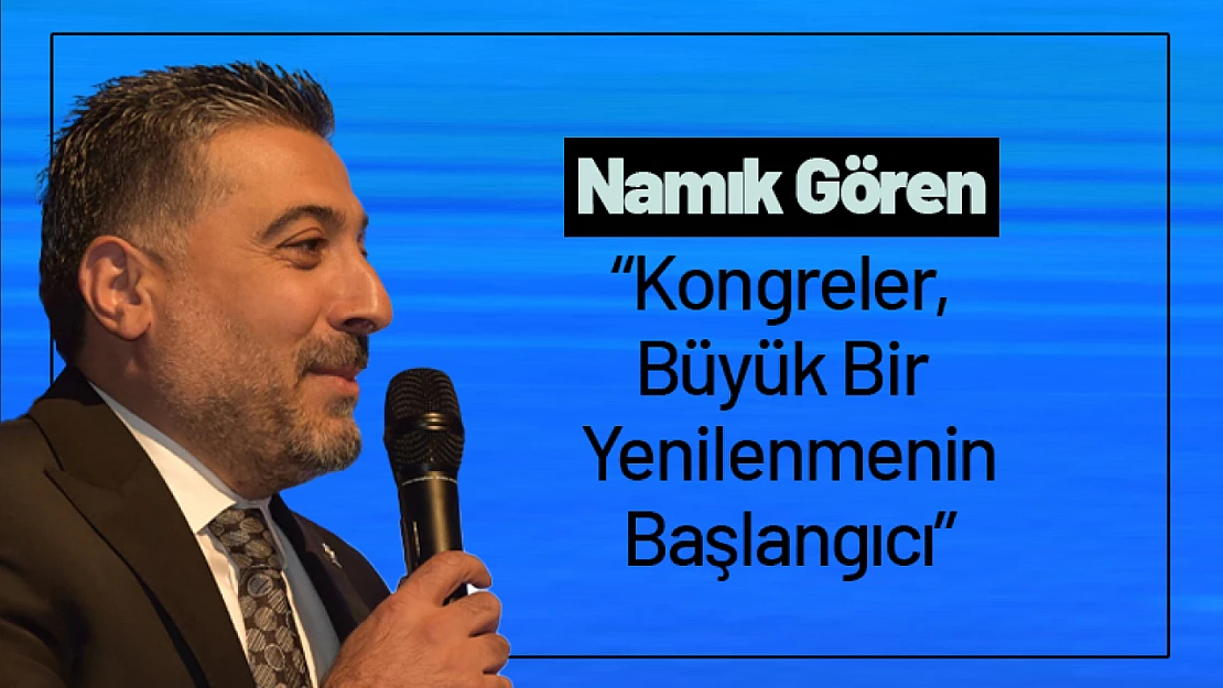 Gören: 'Kongreler, Büyük Bir Yenilenmenin Başlangıcı'