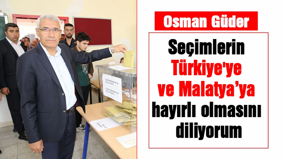 Güder: Seçimler Türkiye'ye ve Malatya'ya hayırlı olsun