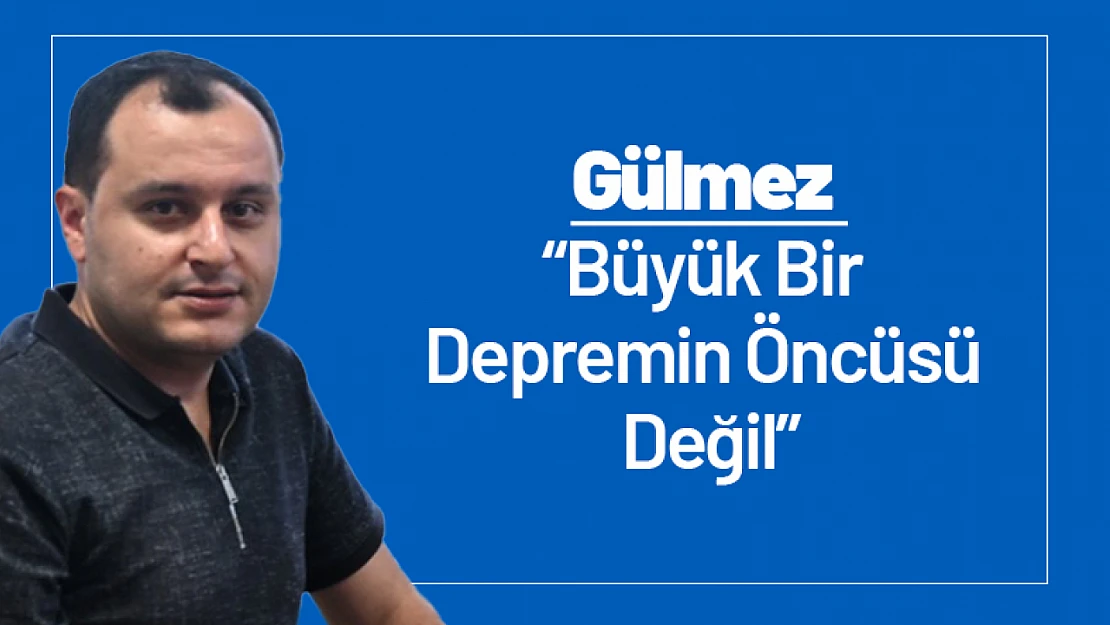 Gülmez: 'Büyük Bir Depremin Öncüsü Değil'