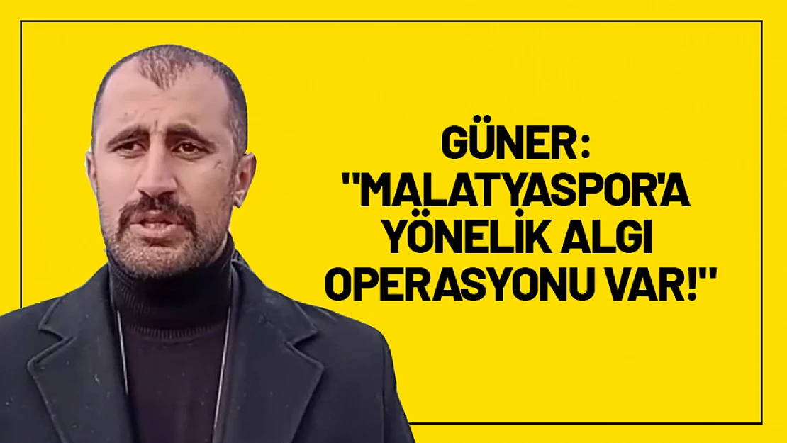 Güner: 'Malatyaspor'a Yönelik Algı Operasyonu Var!'