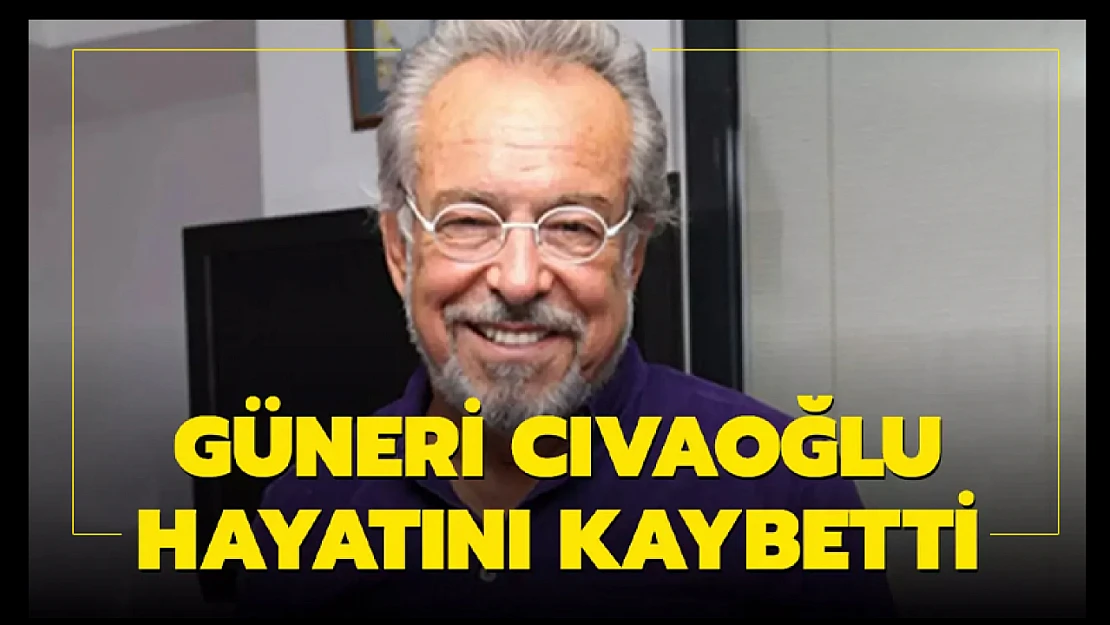 Güneri Cıvaoğlu hayatını kaybetti