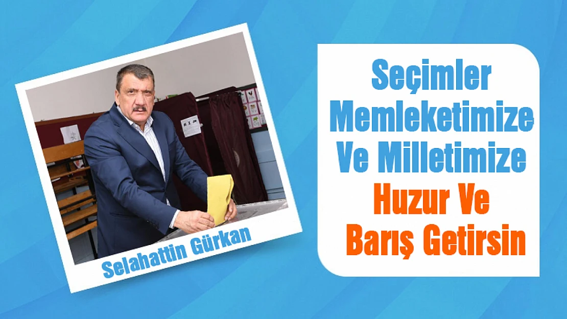 Gürkan: Seçimler Memleketimize Ve Milletimize Huzur Ve Barış Getirsin