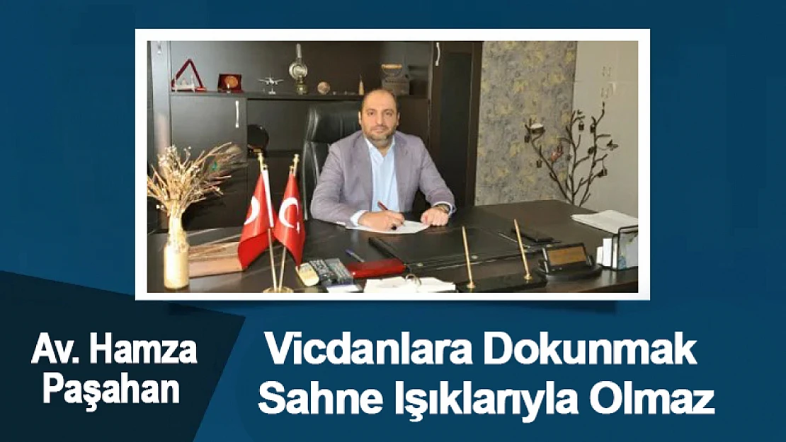 Hamza Paşahan: 'Vicdanlara Dokunmak Sahne Işıklarıyla Olmaz'