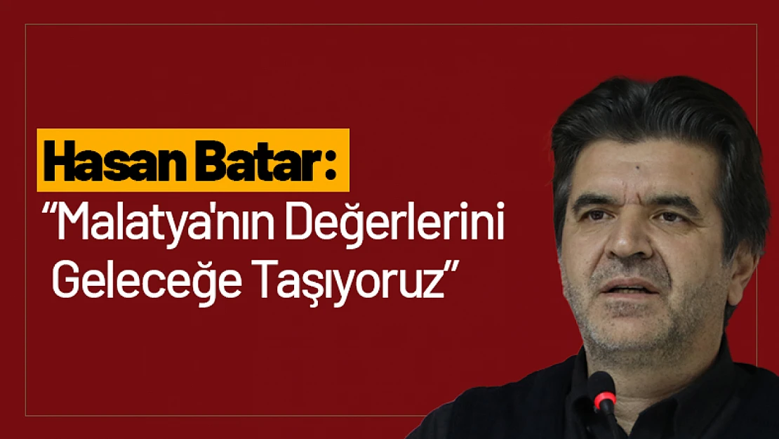Hasan Batar: 'Malatya'nın Değerlerini Geleceğe Taşıyoruz'