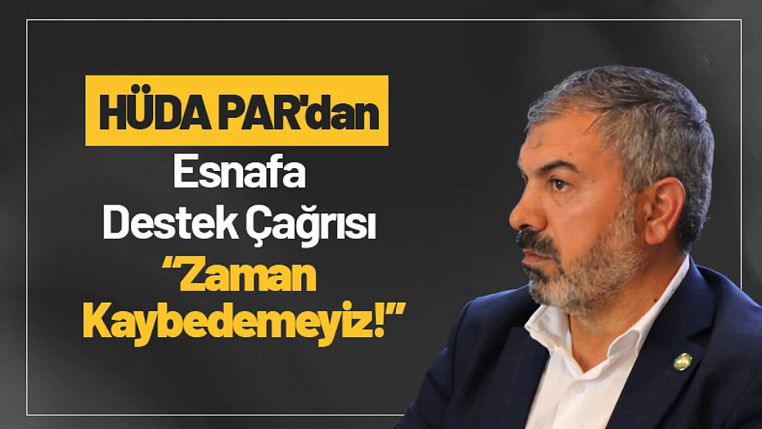 HÜDA PAR'dan Malatya Esnafına Destek Çağrısı: 'Zaman Kaybedemeyiz!'