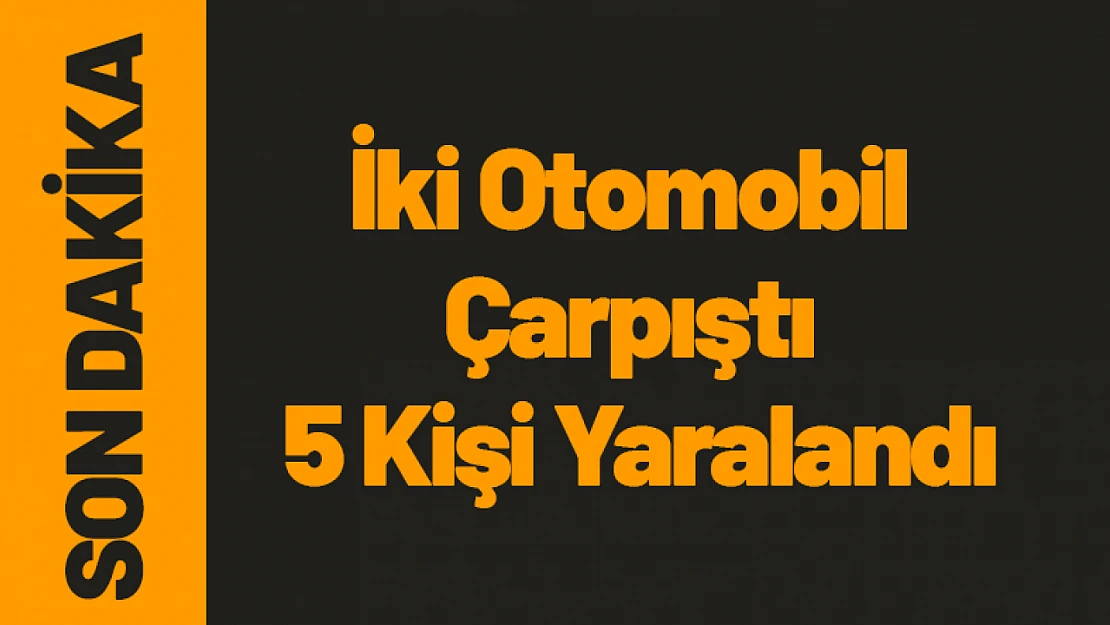 İki Otomobil Çarpıştı 5 Kişi Yaralandı...