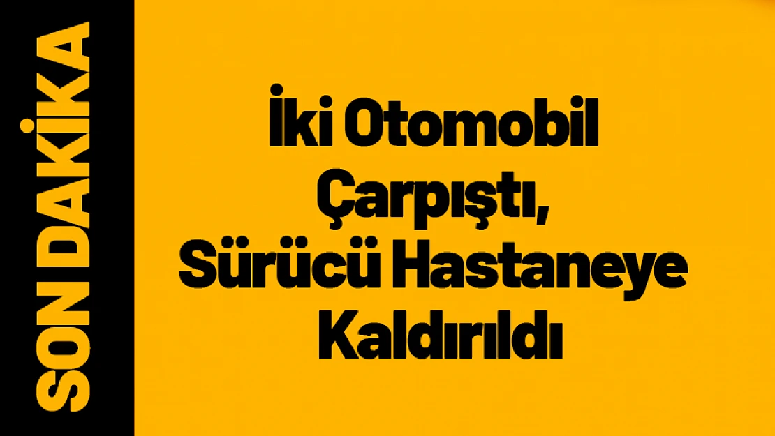İki Otomobil Çarpıştı, Sürücü Hastaneye Kaldırıldı
