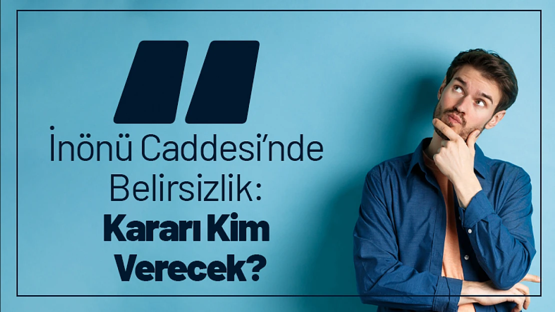İnönü Caddesi'nde Genişleme Belirsizliği: Kararı Kim Verecek?