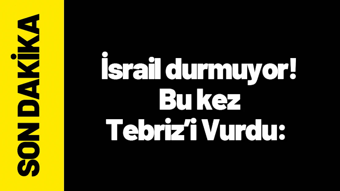 İsrail durmuyor! Bu kez Tebriz'i Vurdu: