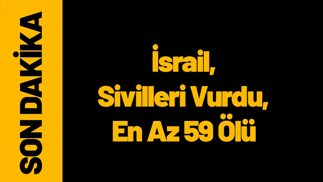 İsrail, Sivilleri Vurdu, En Az 59 Ölü!