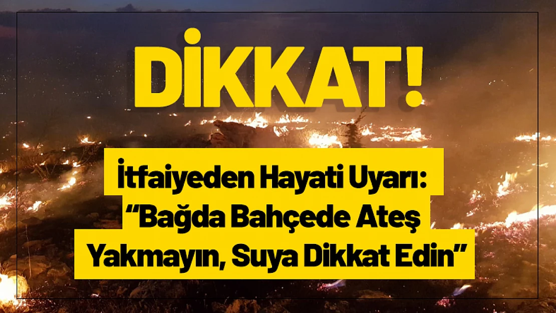 İtfaiyeden Hayati Uyarı: 'Bağda Bahçede Ateş Yakmayın, Suya Dikkat Edin'