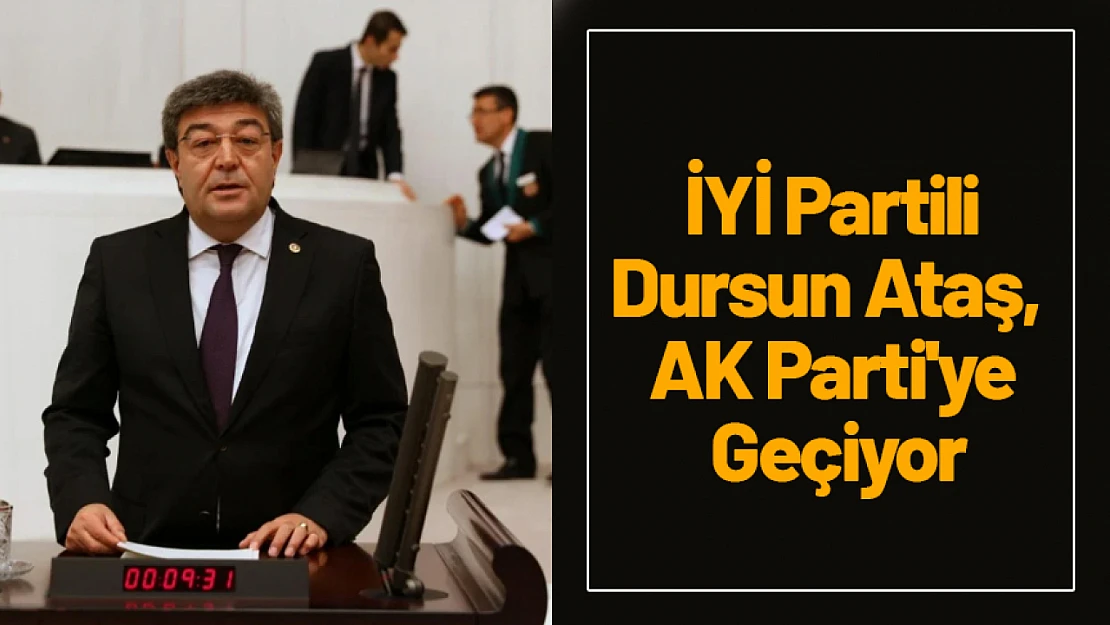 İYİ Partili Dursun Ataş, AK Parti'ye Geçiyor