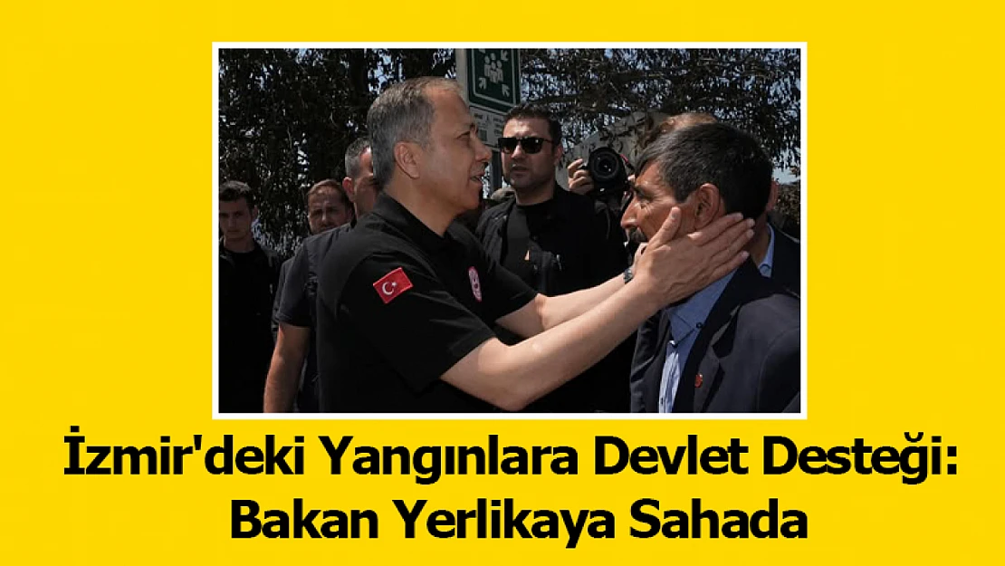 İzmir'deki Yangınlara Devlet Desteği: Bakan Yerlikaya Sahada