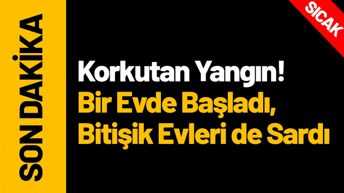 Kale'de Korkutan Yangın! Bir Evde Başladı, Bitişik Evleri de Sardı