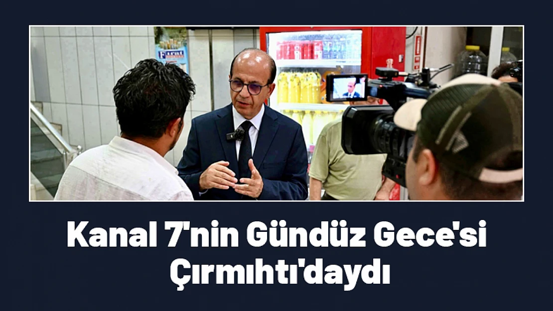 Kanal 7'nin Gündüz Gece'si Çırmıhtı'daydı...