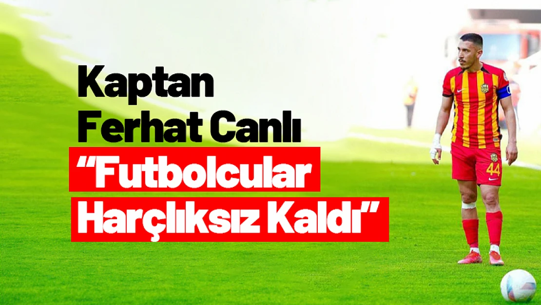 Kaptan Ferhat Canlı : 'Futbolcular Harçlıksız Kaldı'