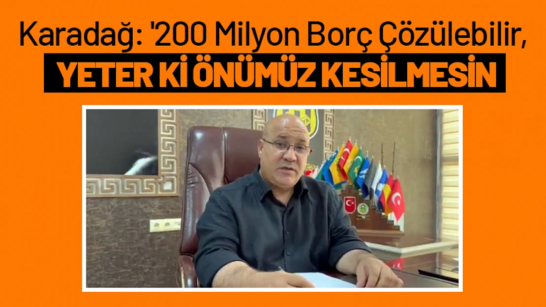 Karadağ: '200 Milyon Borç Çözülebilir, Yeter ki Önümüz Kesilmesin'