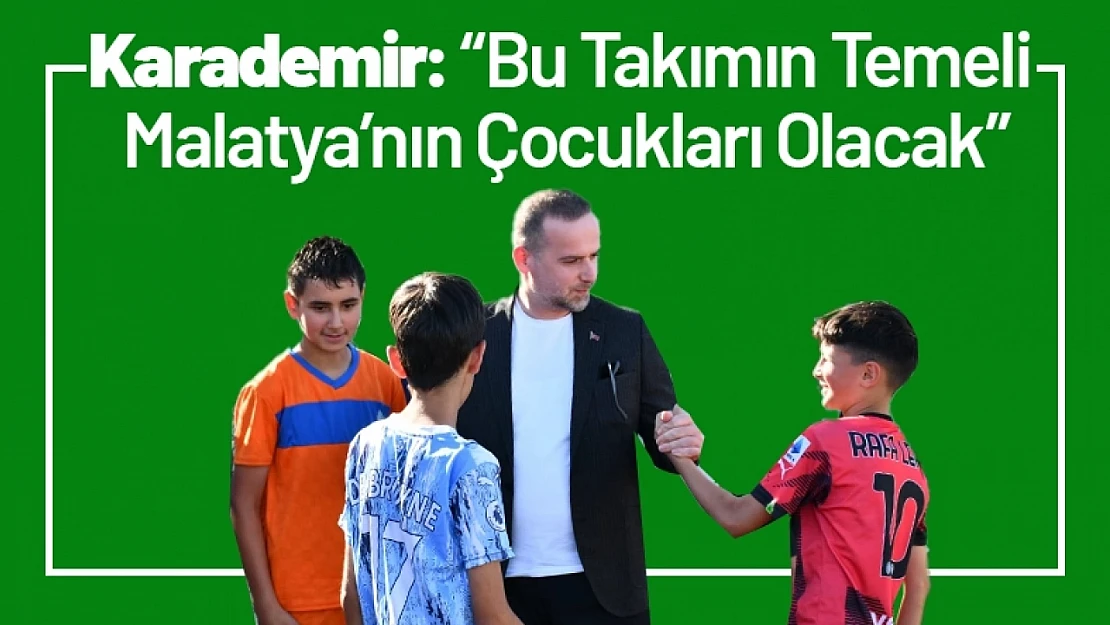 Karademir: 'Bu Takımın Temeli Malatya'nın Çocukları Olacak'