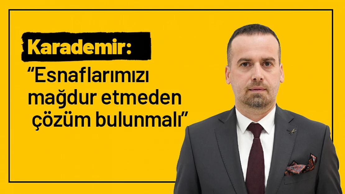 Karademir: 'Esnaflarımızı mağdur etmeden çözüm bulunmalı'