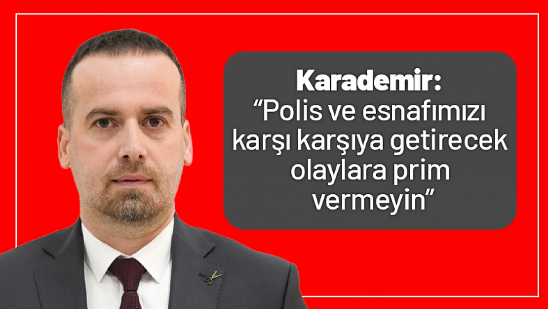 Karademir: 'Polis ve esnafımızı karşı karşıya getirecek olaylara prim vermeyin'