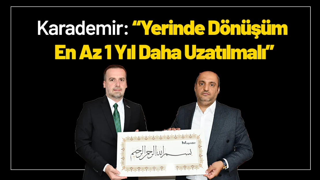 Karademir: Yerinde Dönüşüm En Az 1 Yıl Daha Uzatılmalı