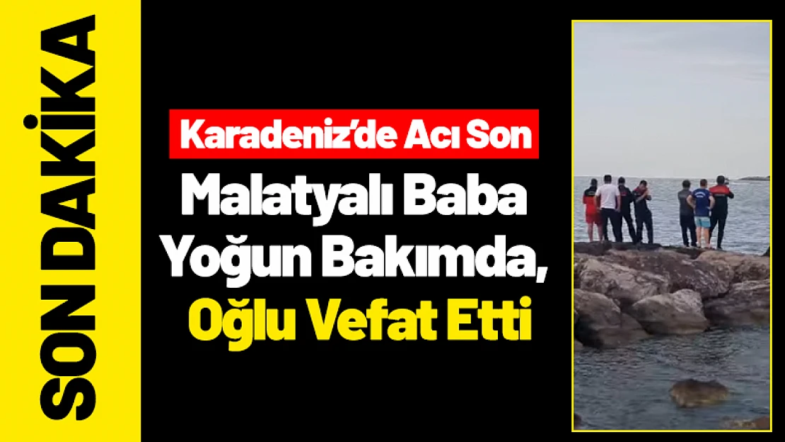 Karadeniz'de Acı Son: Malatyalı Baba Yoğun Bakımda, Oğlu Vefat Etti