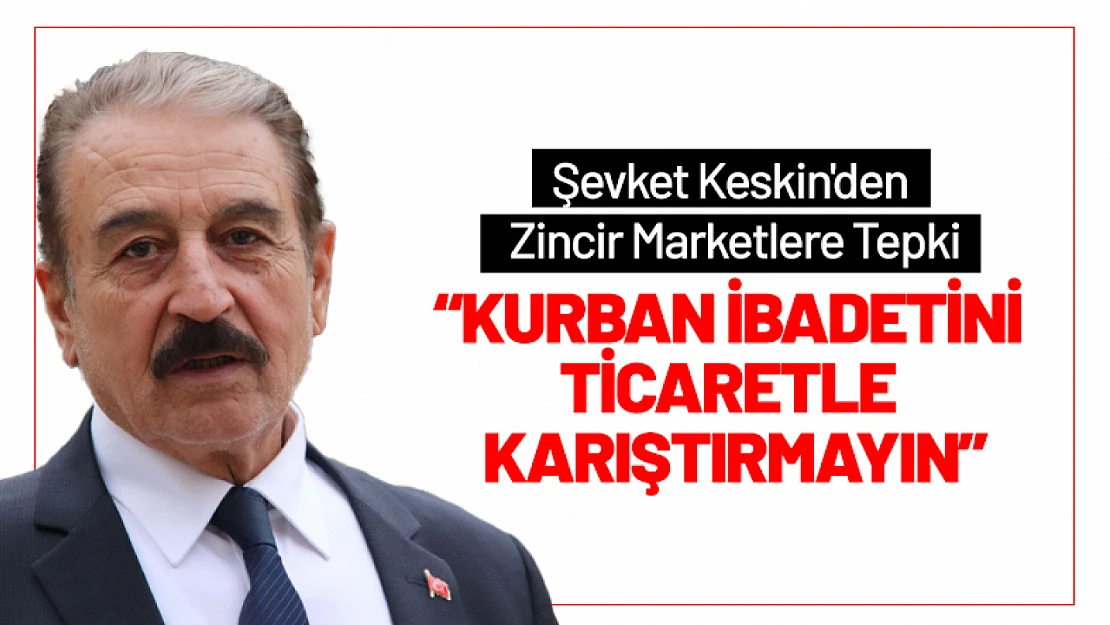 Keskin'den Zincir Marketlere Tepki: 'Kurban İbadetini Ticaretle Karıştırmayın'