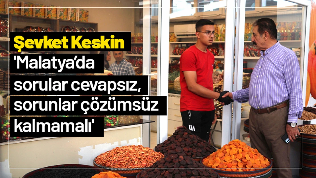 Keskin: 'Malatya'da sorular cevapsız, sorunlar çözümsüz kalmamalı'