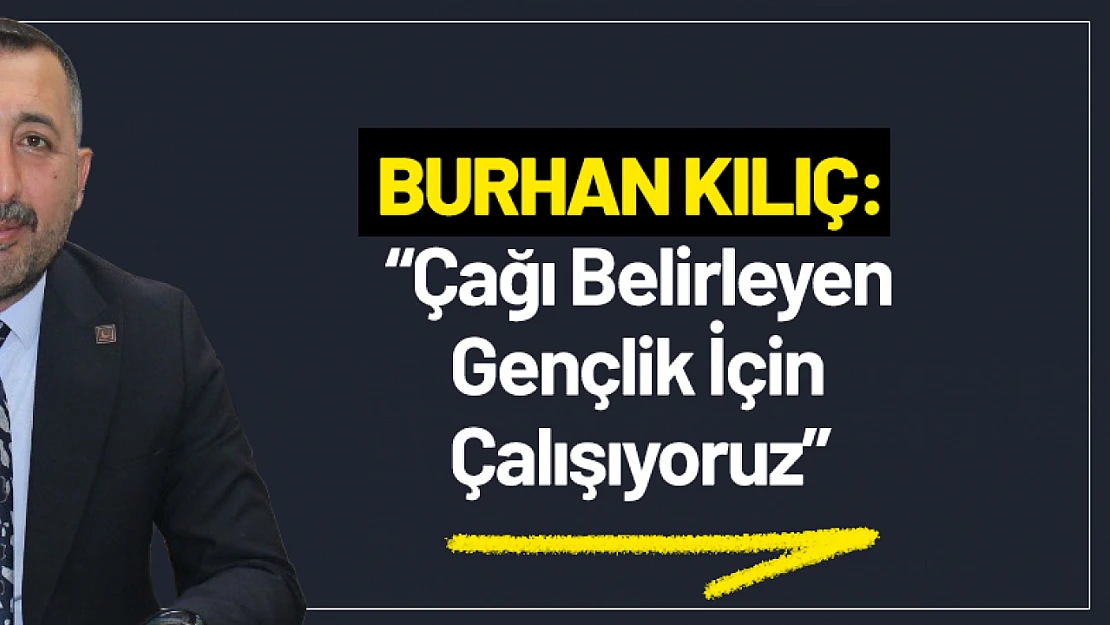 Kılıç: 'Çağı Belirleyen Gençlik İçin Çalışıyoruz'