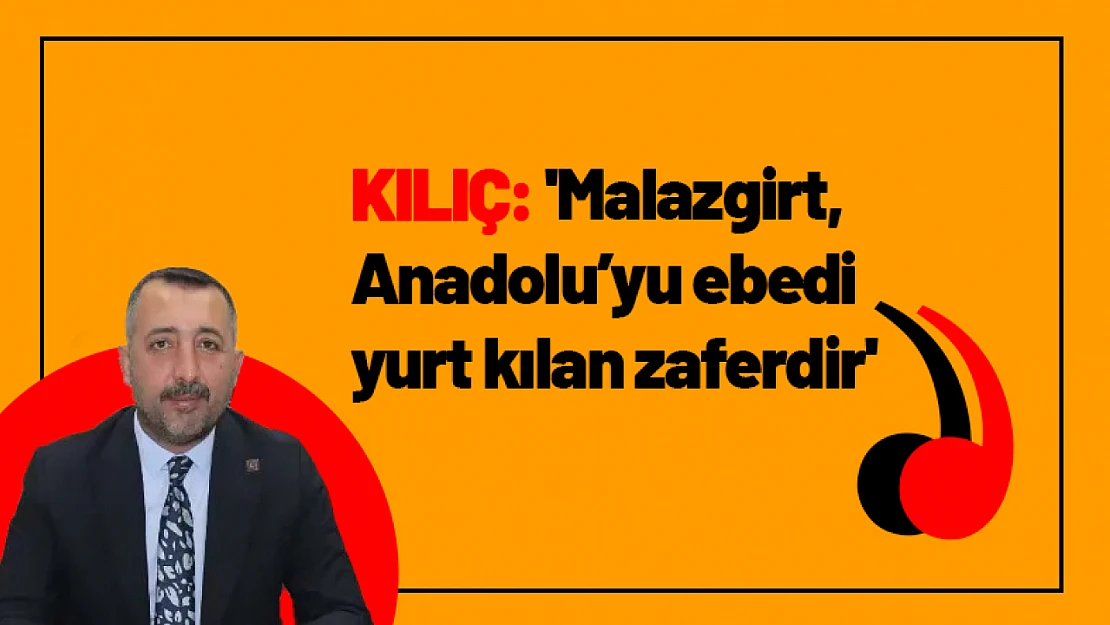 Kılıç: 'Malazgirt, Anadolu'yu ebedi yurt kılan zaferdir'
