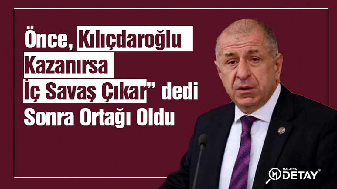 Önce, Kılıçdaroğlu seçilirse iç savaş çıkar dedi. Sonra Ortağı oldu