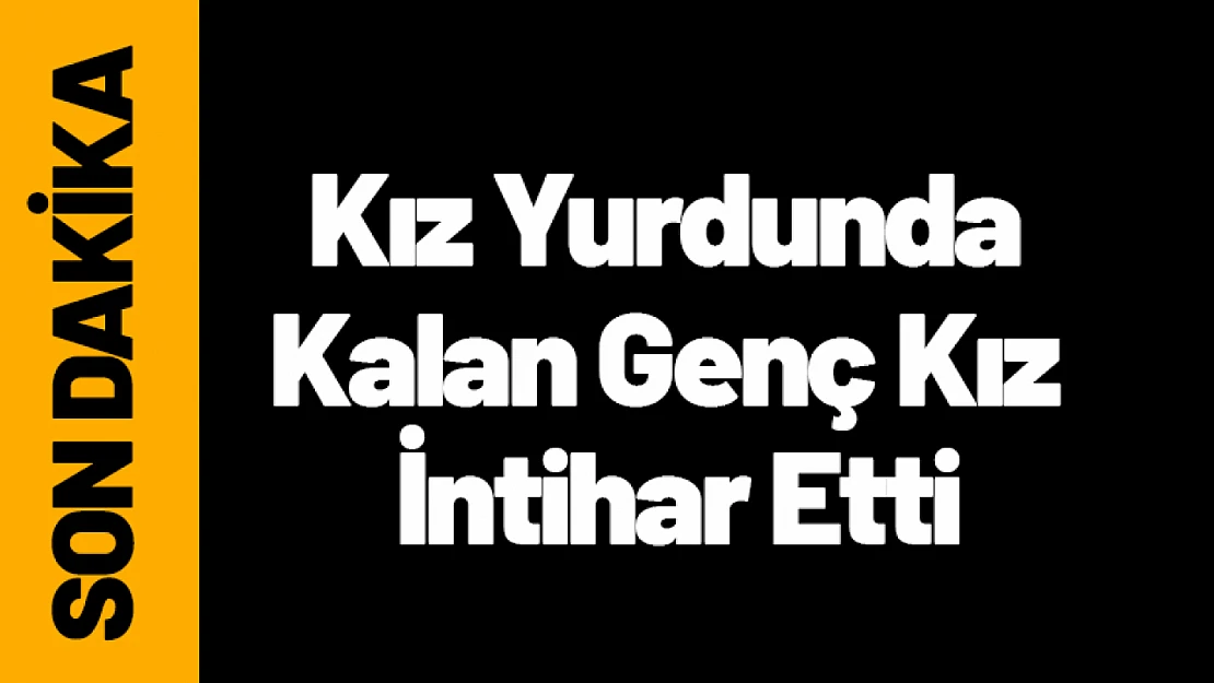Kız Yurdunda Kalan Genç Kız İntihar Etti