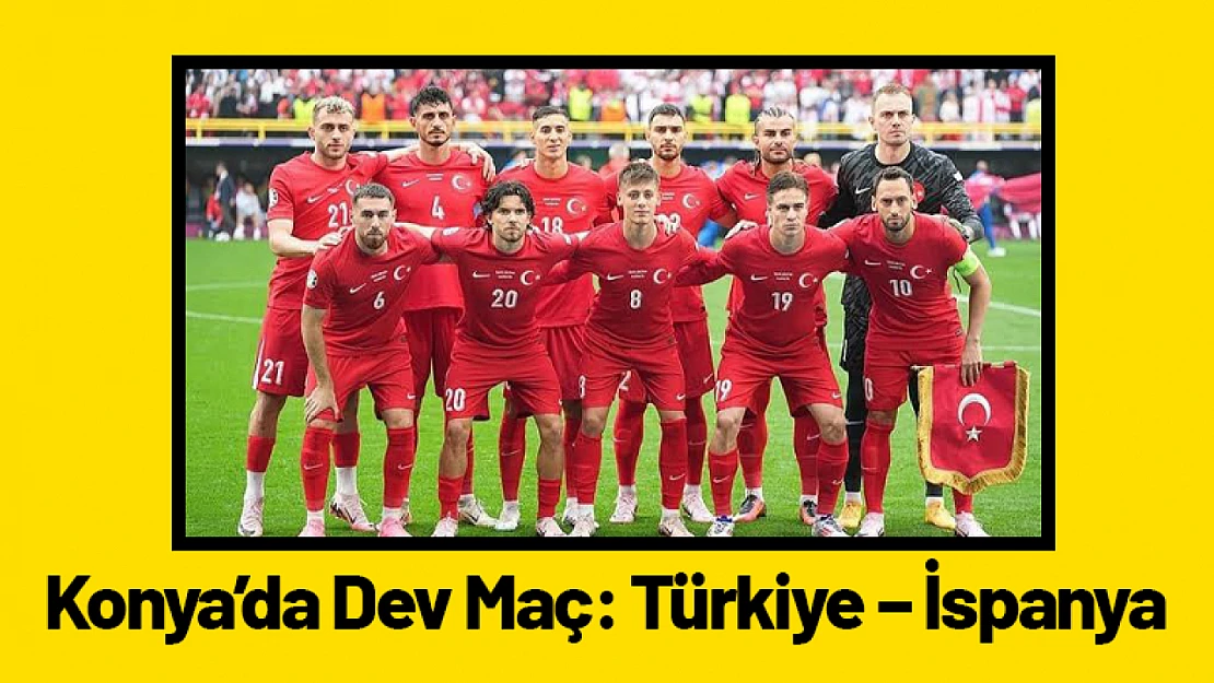 Konya'da Dev Maç: Türkiye – İspanya