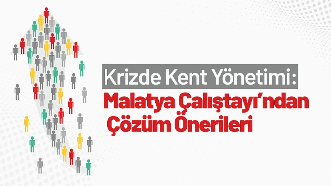 Krizde Kent Yönetimi: Malatya Çalıştayı'ndan Çözüm Önerileri