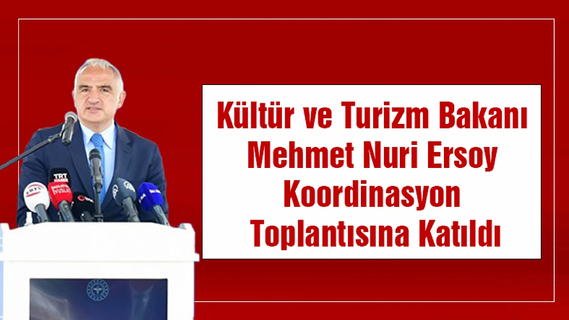 Kültür ve Turizm Bakanı Mehmet Nuri Ersoy Koordinasyon Toplantısına Katıldı