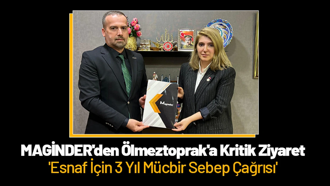 MAGİNDER'den Ölmeztoprak'a Kritik Ziyaret: 'Esnaf İçin 3 Yıl Mücbir Sebep Çağrısı'