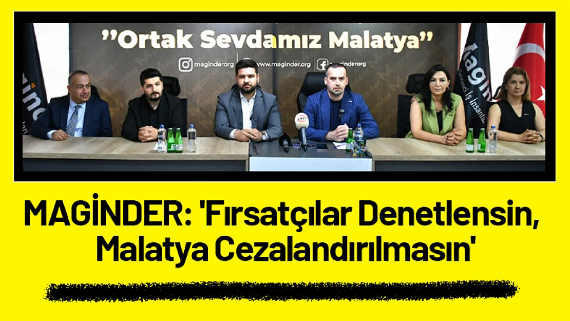 MAGİNDER: 'Fırsatçılar Denetlensin, Malatya Cezalandırılmasın'