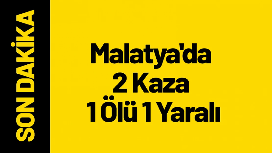 Malatya'da 2 Kaza 1 Ölü 1 Yaralı...