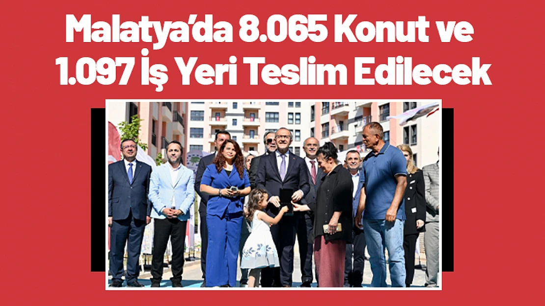 Malatya'da 8.065 Konut ve 1.097 İş Yeri Teslim Edilecek