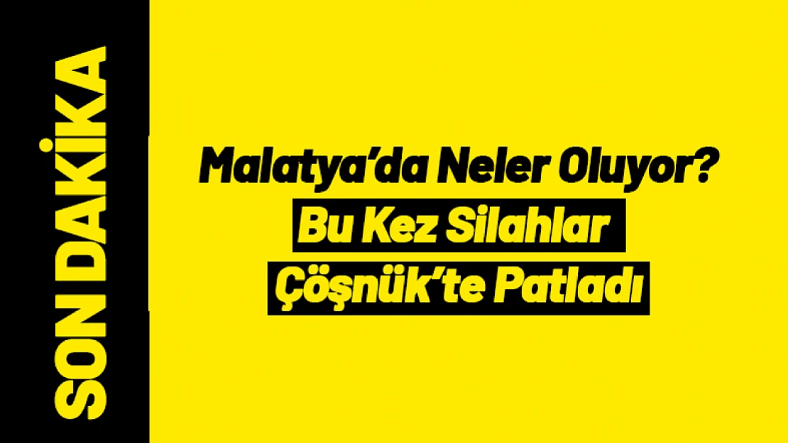 Malatya'da Art Arda Şiddet Olayları! Bu Kez Silahlar Çöşnük'te Patladı