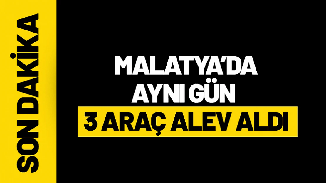 Malatya'da Aynı Gün 3 Araç Alev Aldı