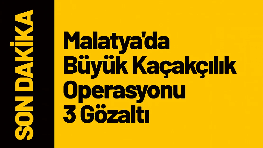 Malatya'da  Büyük Kaçakçılık Operasyonu 3 Gözaltı