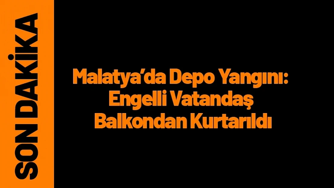 Malatya'da Depo Yangını: Engelli Vatandaş Balkondan Kurtarıldı