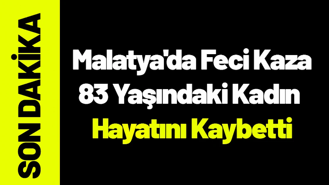Malatya'da Feci Kaza: 83 Yaşındaki Kadın Hayatını Kaybetti