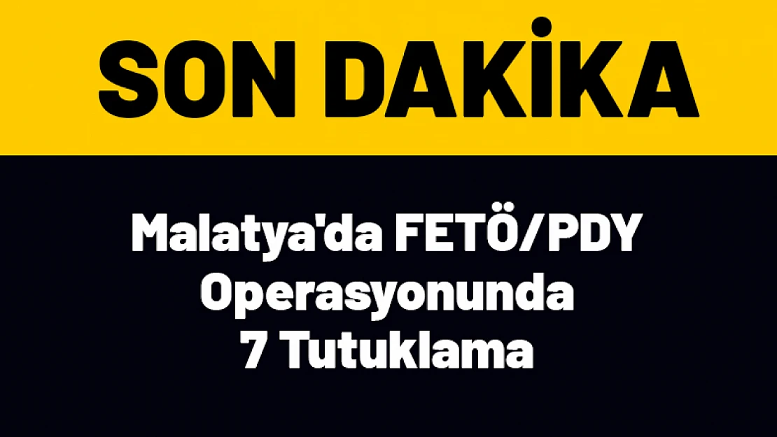 Malatya'da FETÖ/PDY Operasyonunda 7 Tutuklama
